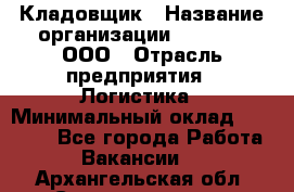 Кладовщик › Название организации ­ O’stin, ООО › Отрасль предприятия ­ Логистика › Минимальный оклад ­ 20 700 - Все города Работа » Вакансии   . Архангельская обл.,Северодвинск г.